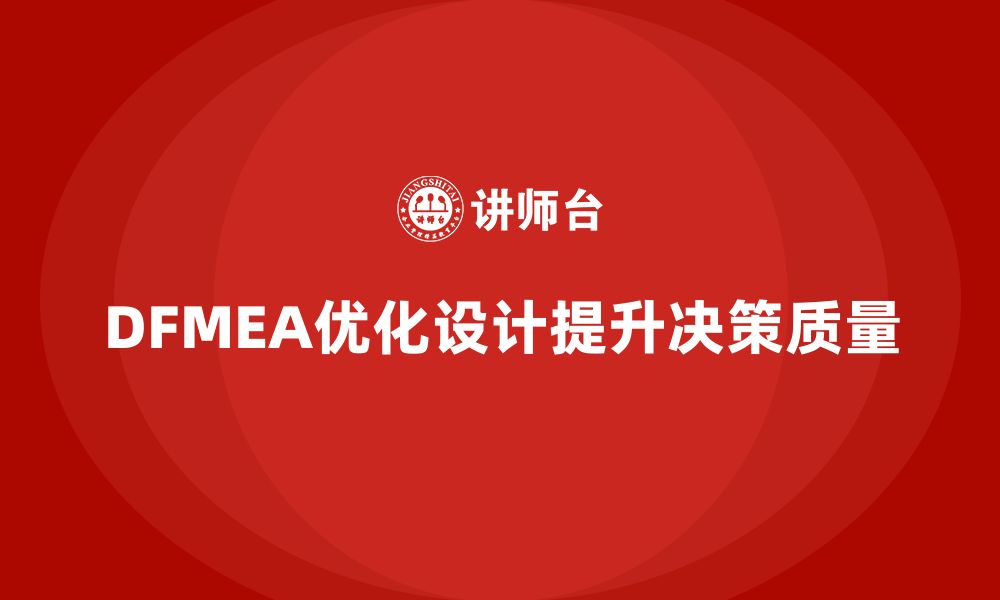 文章企业如何通过DFMEA失效模式分析优化设计过程的决策质量的缩略图