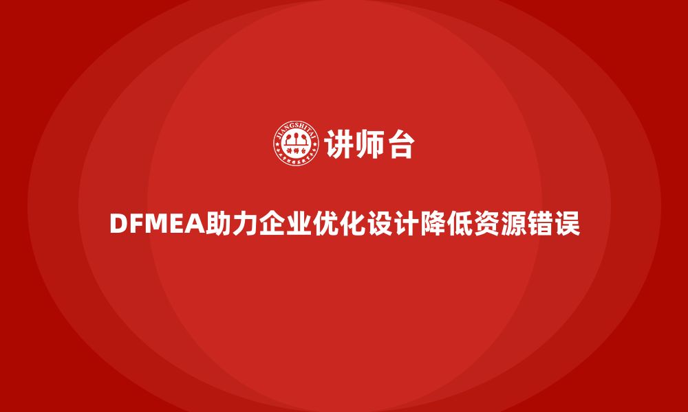 文章DFMEA失效模式分析如何帮助企业减少设计阶段的资源错误的缩略图