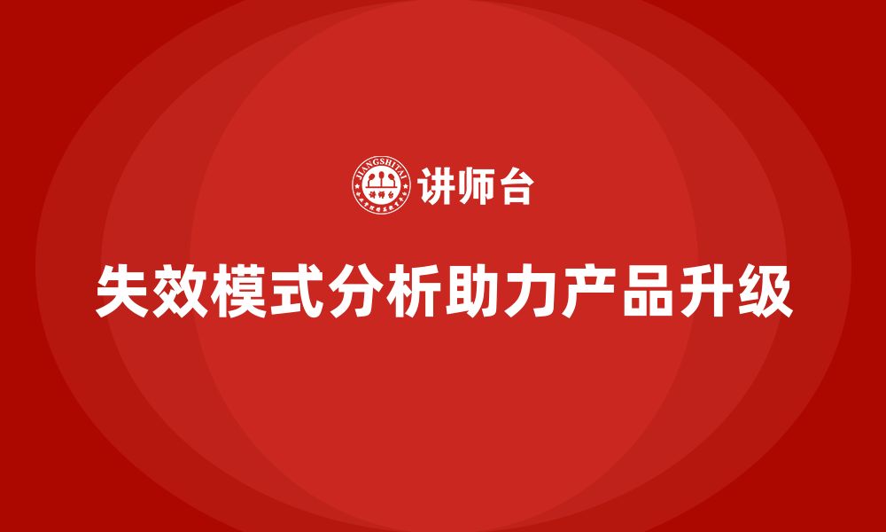 文章如何通过失效模式分析实现企业产品升级的缩略图