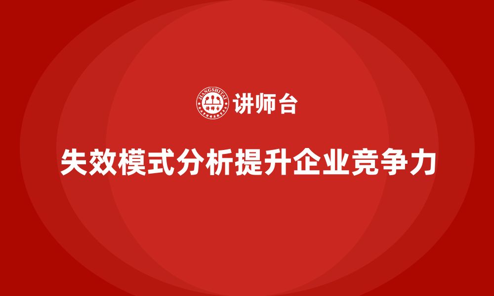 文章企业如何借助失效模式分析提升市场竞争力的缩略图