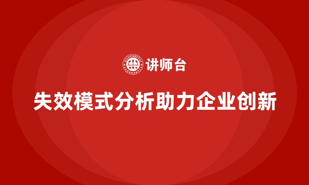 文章失效模式分析如何帮助企业提升产品创新能力的缩略图