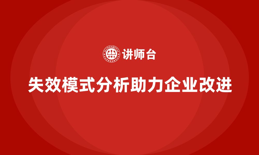 文章失效模式分析如何帮助企业进行流程改进的缩略图