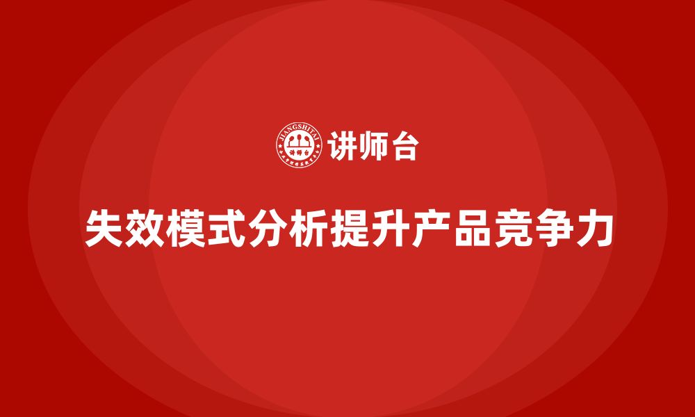 文章企业如何通过失效模式分析提升产品的综合竞争力的缩略图