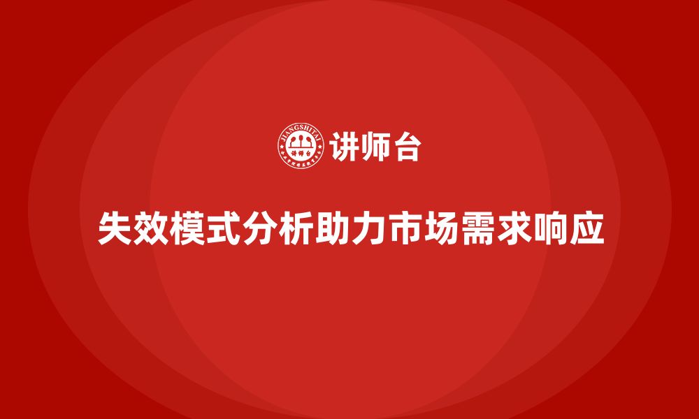 文章失效模式分析如何帮助企业提升产品的市场需求响应的缩略图