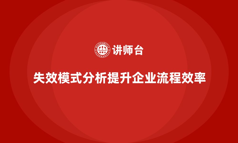 文章失效模式分析如何帮助企业优化业务流程管理的缩略图