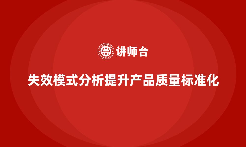 文章企业如何通过失效模式分析提高产品质量的标准化的缩略图