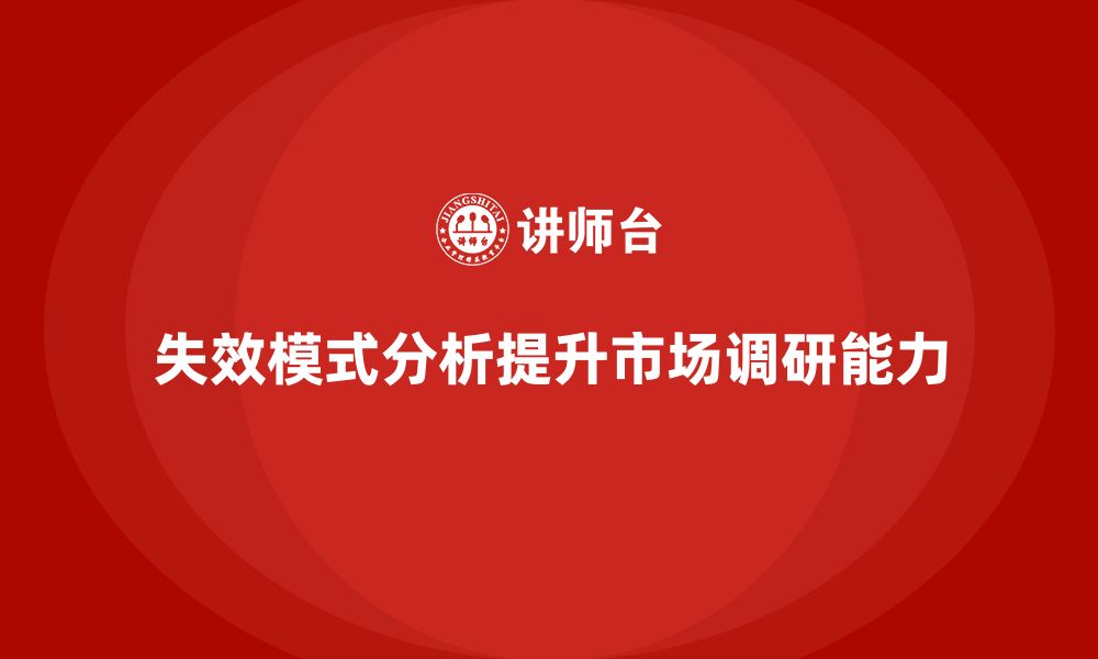 文章失效模式分析如何帮助企业提升市场调研能力的缩略图