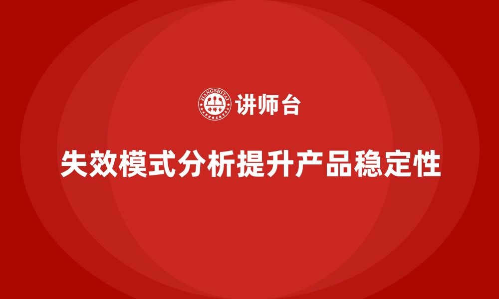 文章企业如何通过失效模式分析提升产品的长期稳定性的缩略图