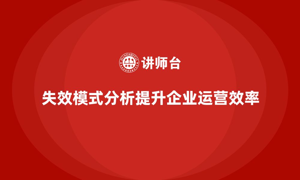 文章企业如何通过失效模式分析提升业务运营的高效性的缩略图