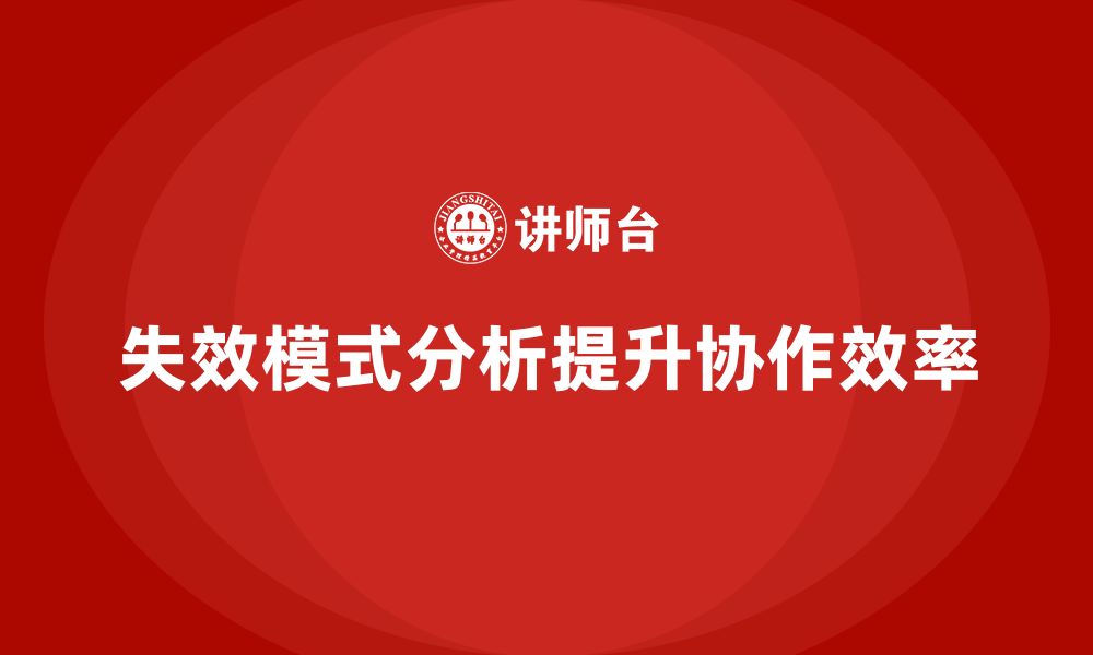 文章企业如何通过失效模式分析优化跨部门的工作流程的缩略图