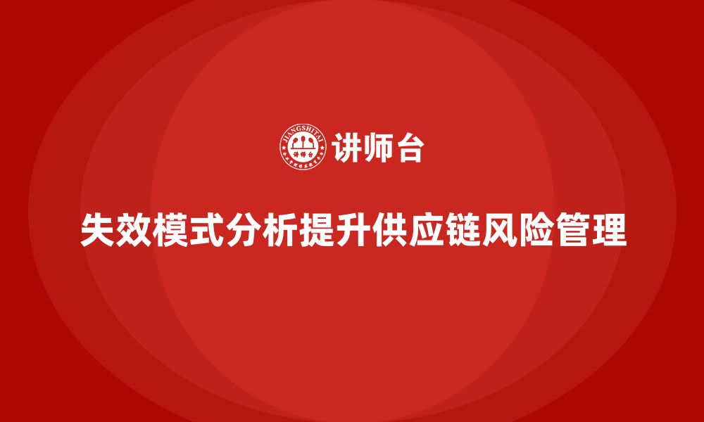 文章失效模式分析如何帮助企业加强供应链中的风险管理的缩略图