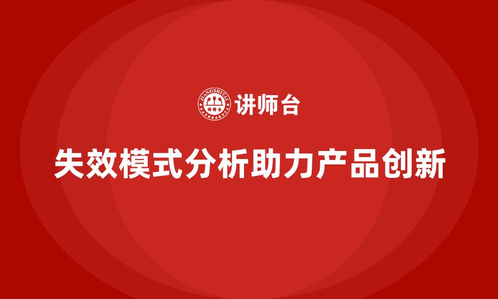 文章企业如何通过失效模式分析提升产品创新的水平的缩略图