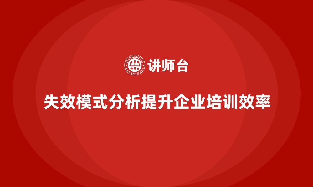 文章企业如何通过失效模式分析提升培训效率的缩略图