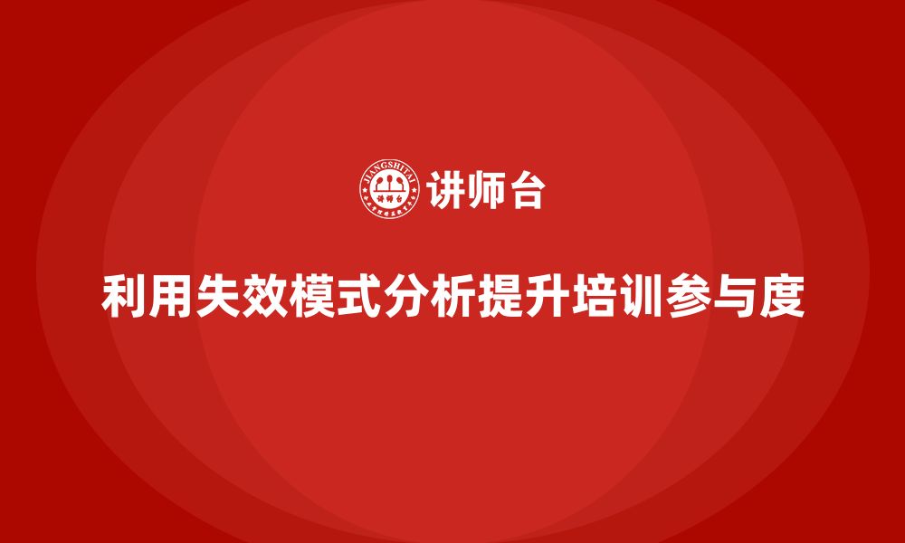 文章企业如何利用失效模式分析提升培训的全员参与度的缩略图