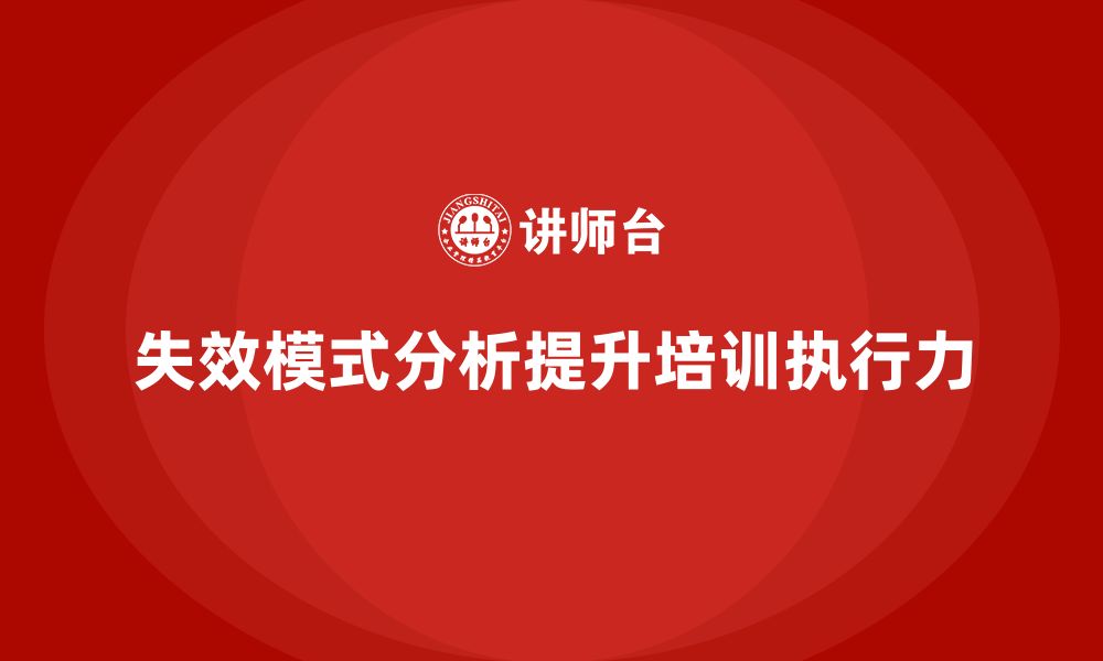 文章企业如何通过失效模式分析提升培训项目的执行力的缩略图