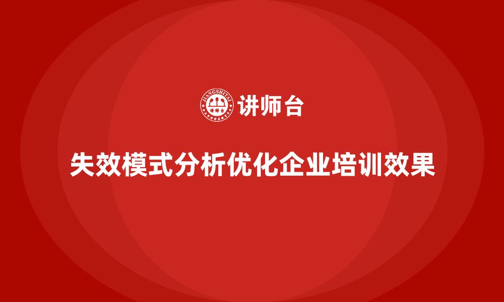 文章企业如何通过失效模式分析减少培训过程中的失误的缩略图