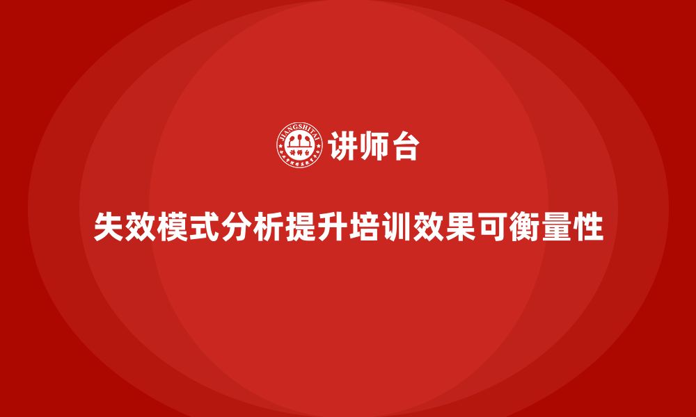 文章企业如何通过失效模式分析提升培训的效果可衡量性的缩略图