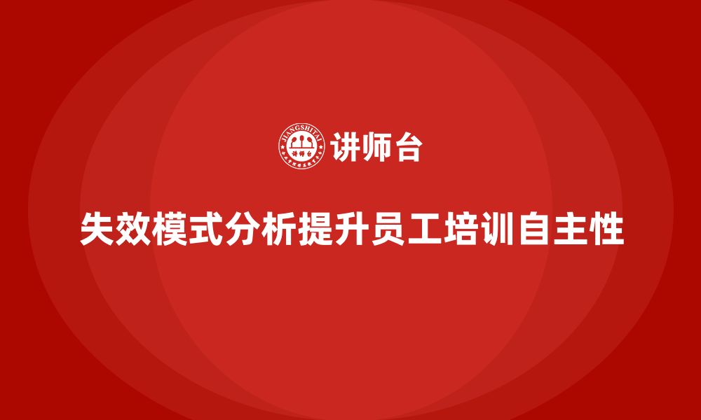 文章企业如何通过失效模式分析提升员工培训的自主性的缩略图