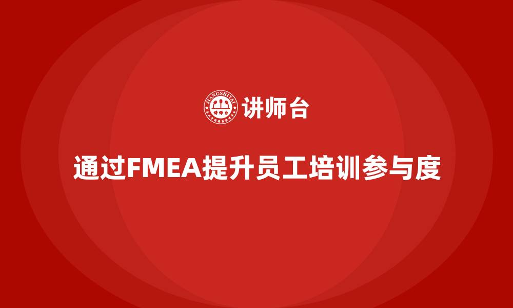 通过FMEA提升员工培训参与度