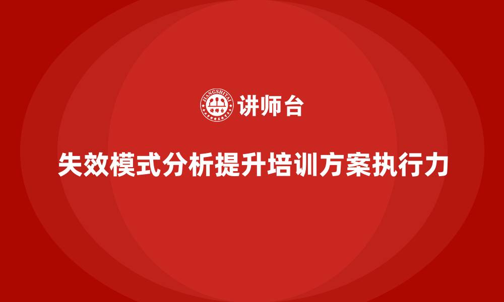 文章企业如何通过失效模式分析提高培训方案的执行力的缩略图