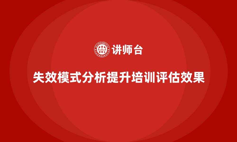 文章企业如何通过失效模式分析提升培训项目的成果评估的缩略图