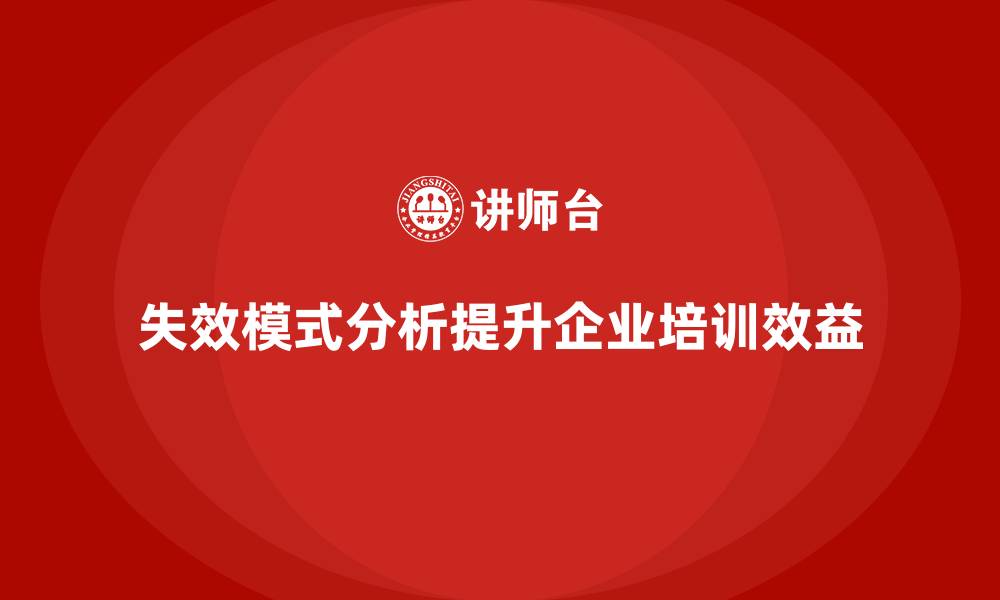 文章企业如何通过失效模式分析提升培训的整合效益的缩略图