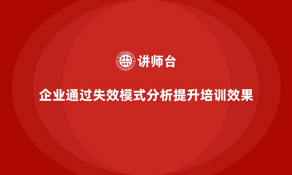 文章企业如何通过失效模式分析提高培训的精准执行力的缩略图