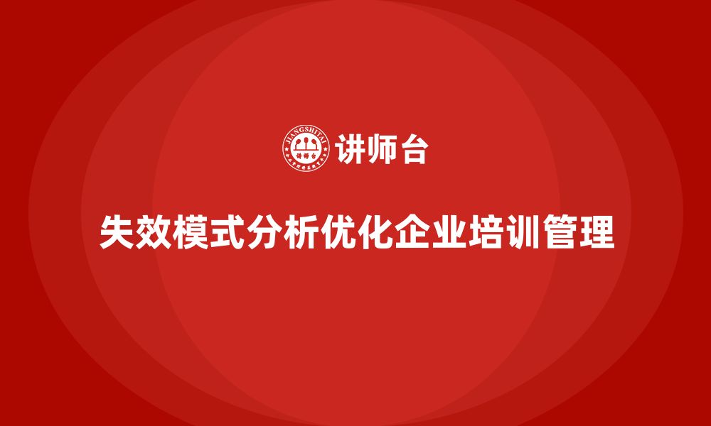 文章企业如何通过失效模式分析优化培训的长效管理的缩略图