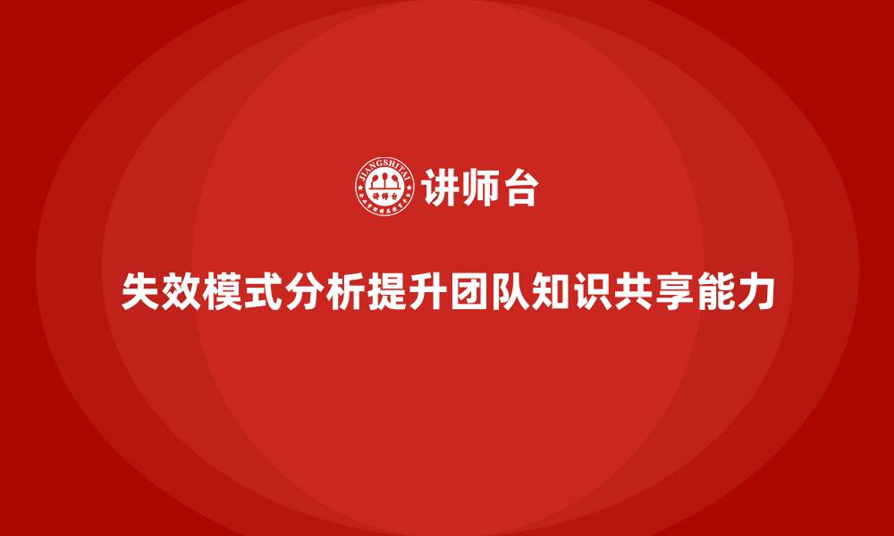 文章失效模式分析助力企业培训提升团队的知识共享能力的缩略图