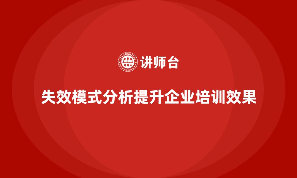 文章企业如何通过失效模式分析提升培训中的学习支持的缩略图