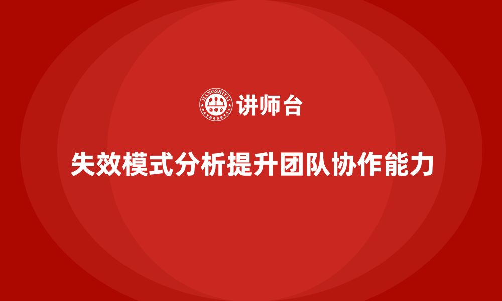 文章企业如何通过失效模式分析提升团队协作能力？的缩略图