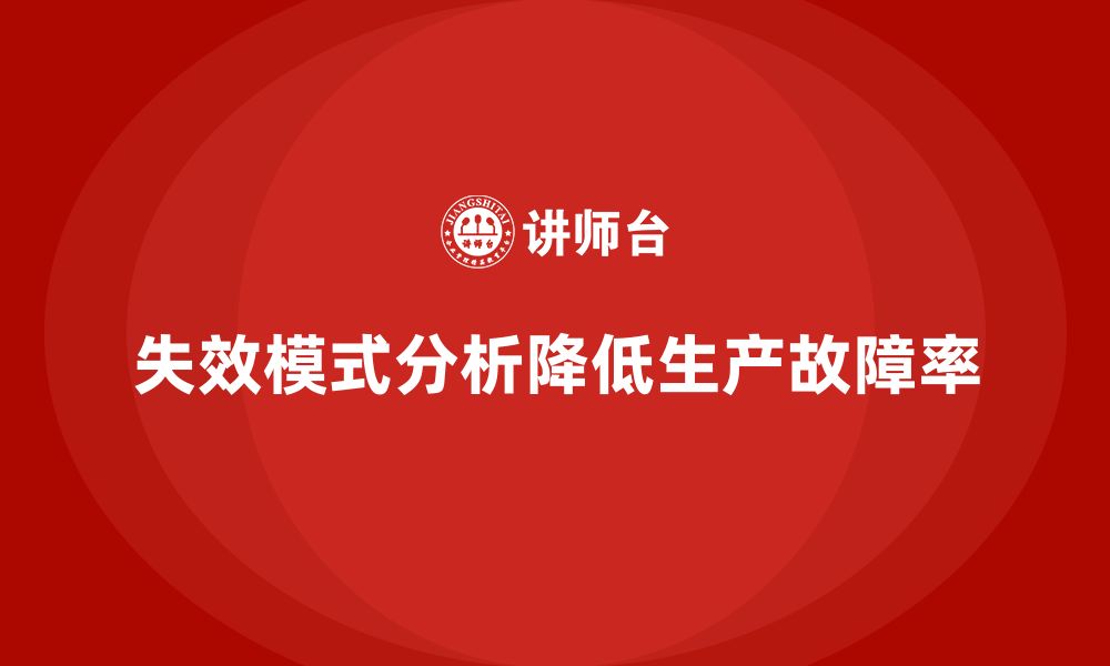 文章企业如何通过失效模式分析降低生产故障率？的缩略图