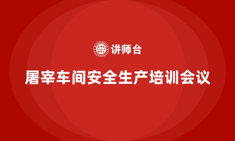 文章屠宰车间安全生产培训会议的缩略图