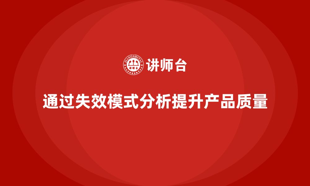 文章企业如何通过失效模式分析避免产品缺陷？的缩略图