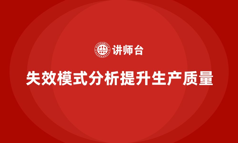 文章企业如何利用失效模式分析减少生产中的质量问题？的缩略图