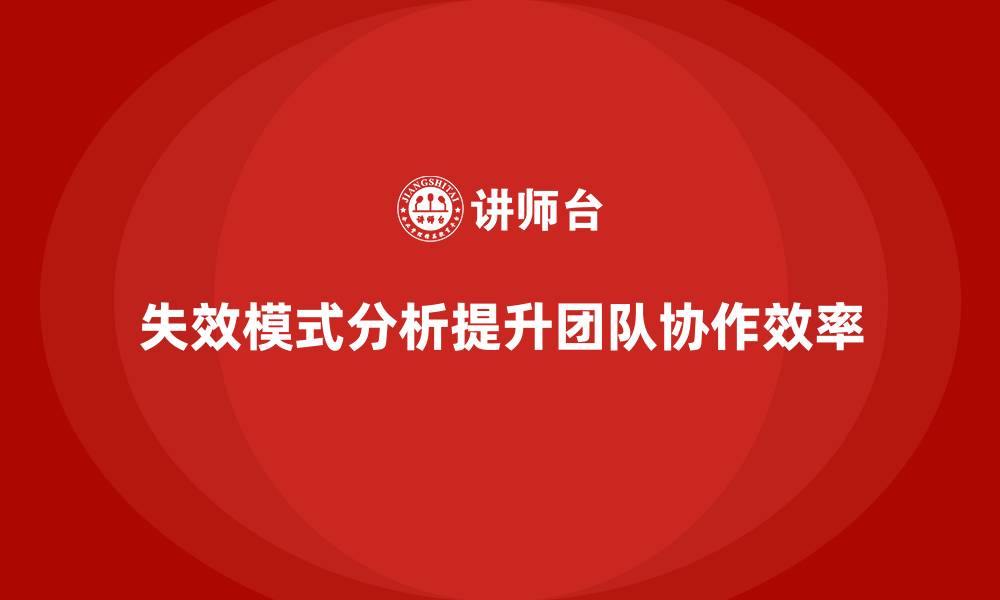 文章企业如何通过失效模式分析提高团队协作效率？的缩略图