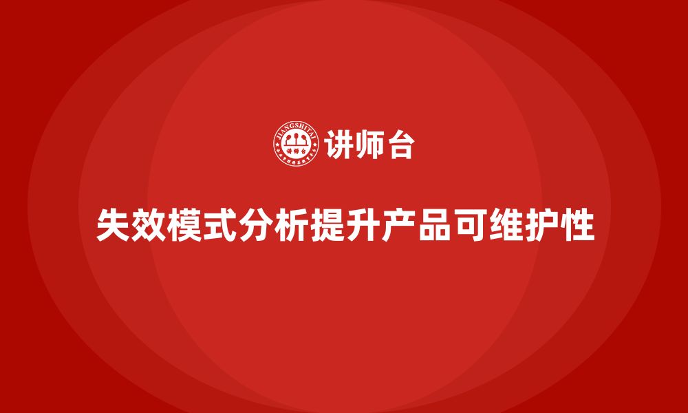 文章失效模式分析：如何帮助企业提升产品的可维护性？的缩略图