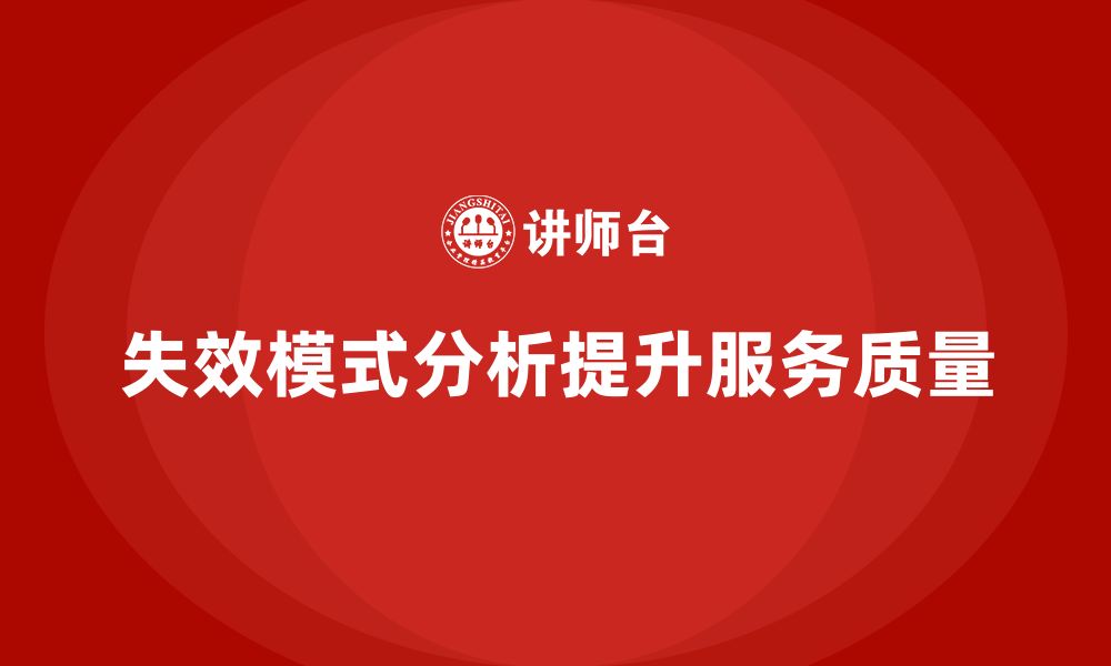 文章企业如何通过失效模式分析提高服务质量？的缩略图