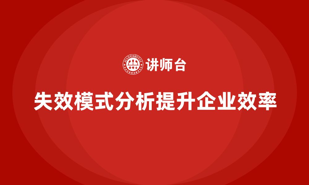 文章企业如何通过失效模式分析提升工作效率？的缩略图