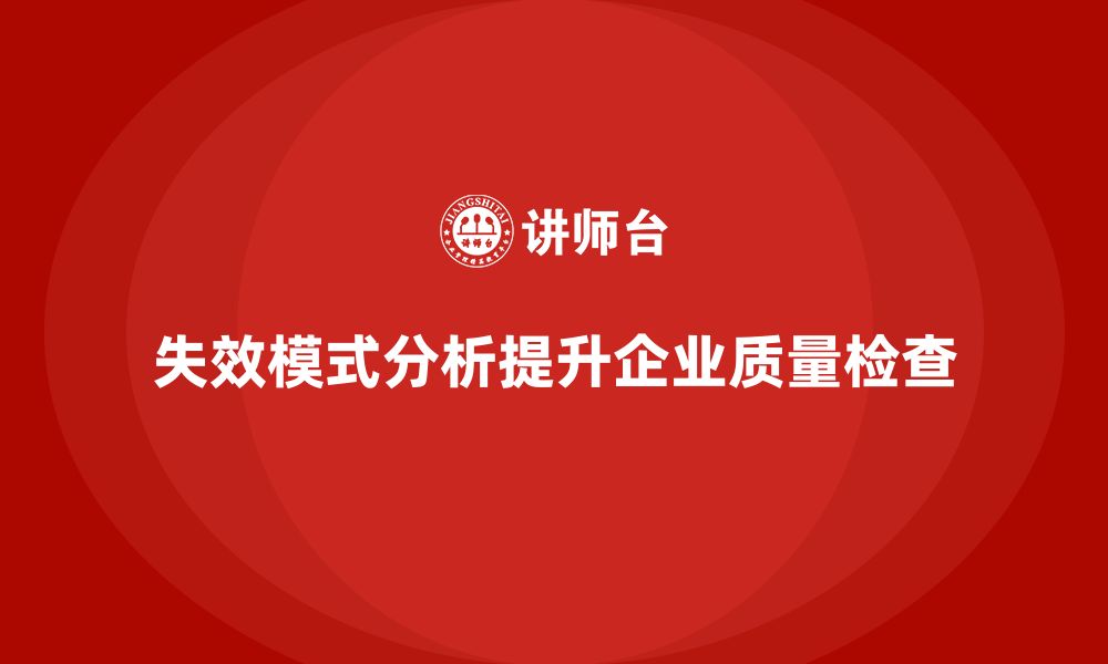 文章企业如何通过失效模式分析增强质量检查能力？的缩略图