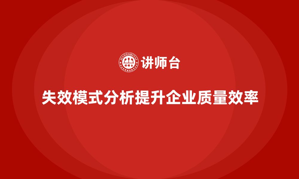 文章企业如何通过失效模式分析提升质量流程的效率？的缩略图