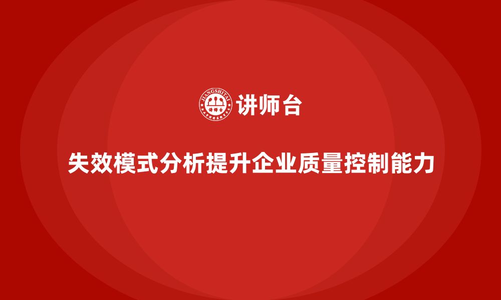 文章企业如何通过失效模式分析增强质量控制的能力？的缩略图