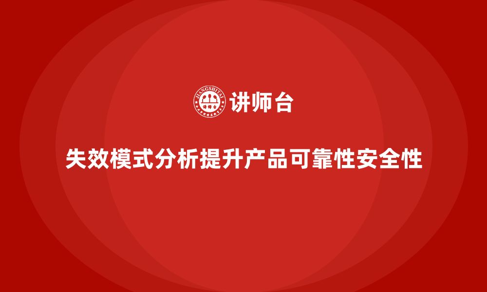 失效模式分析提升产品可靠性安全性