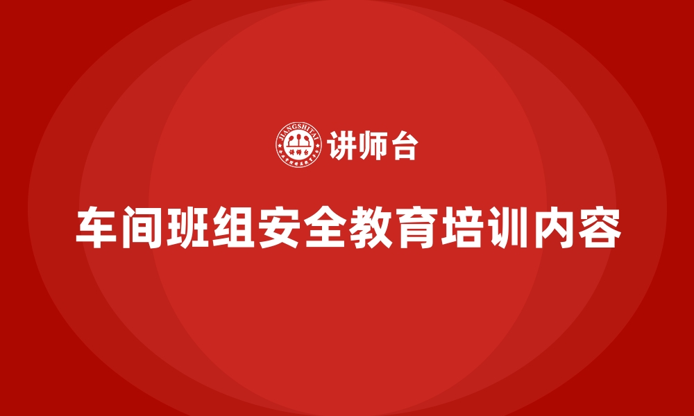 文章车间班组安全教育培训内容的缩略图