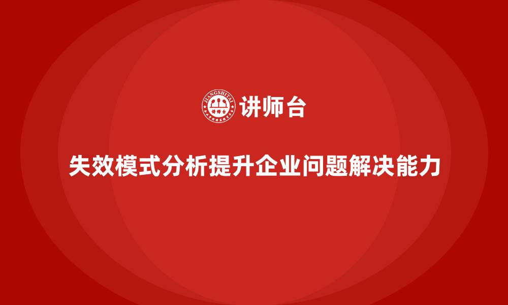 文章企业如何通过失效模式分析提高问题解决能力？的缩略图