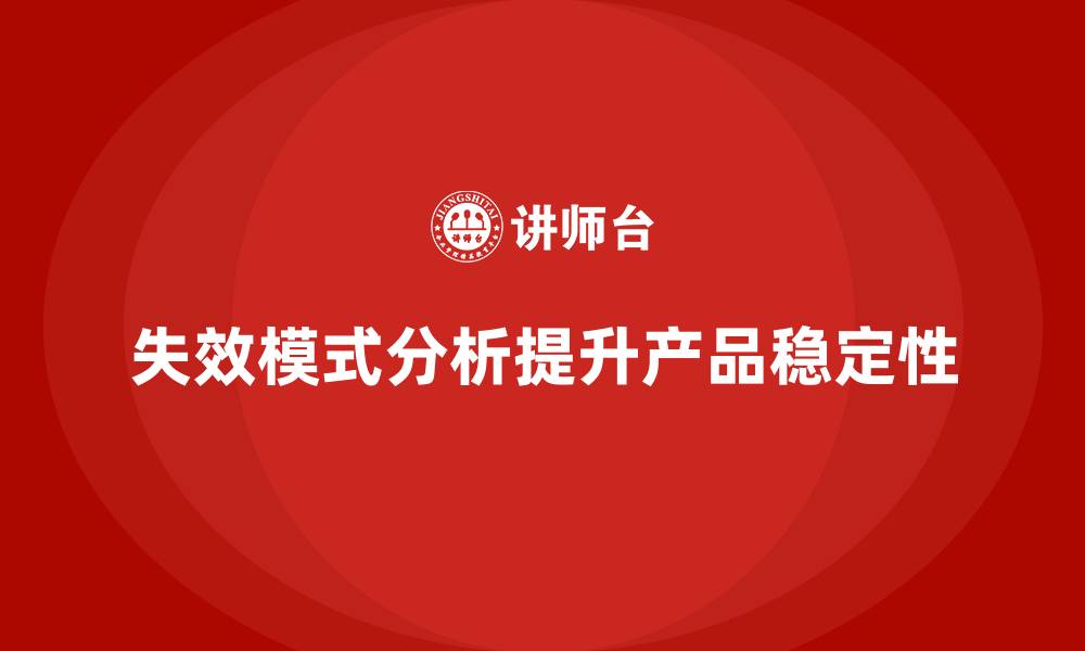 文章企业如何通过失效模式分析提高产品稳定性？的缩略图