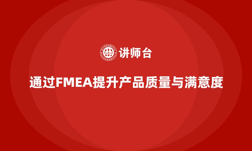 通过FMEA提升产品质量与满意度