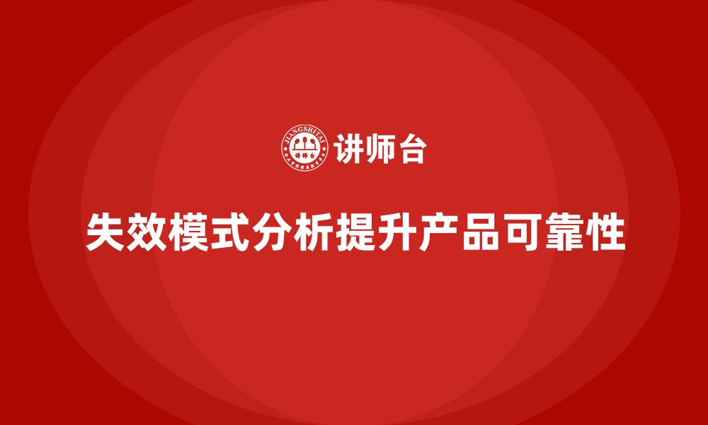 文章企业如何通过失效模式分析提高产品的可靠性与安全性？的缩略图