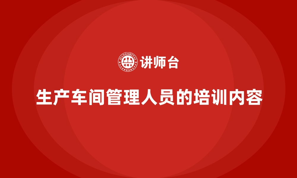 文章生产车间管理人员的培训内容的缩略图