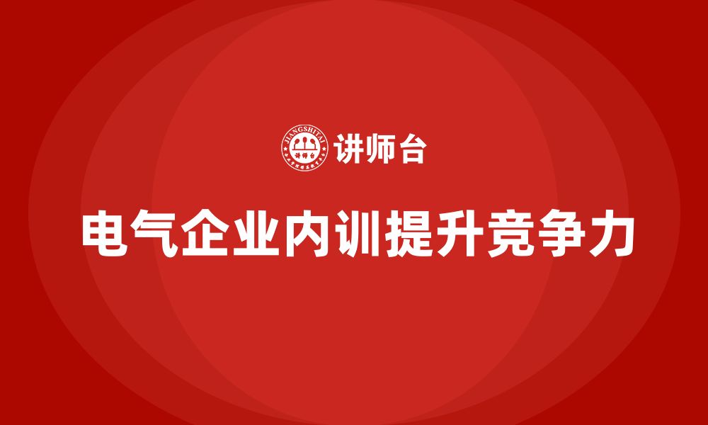 电气企业内训提升竞争力